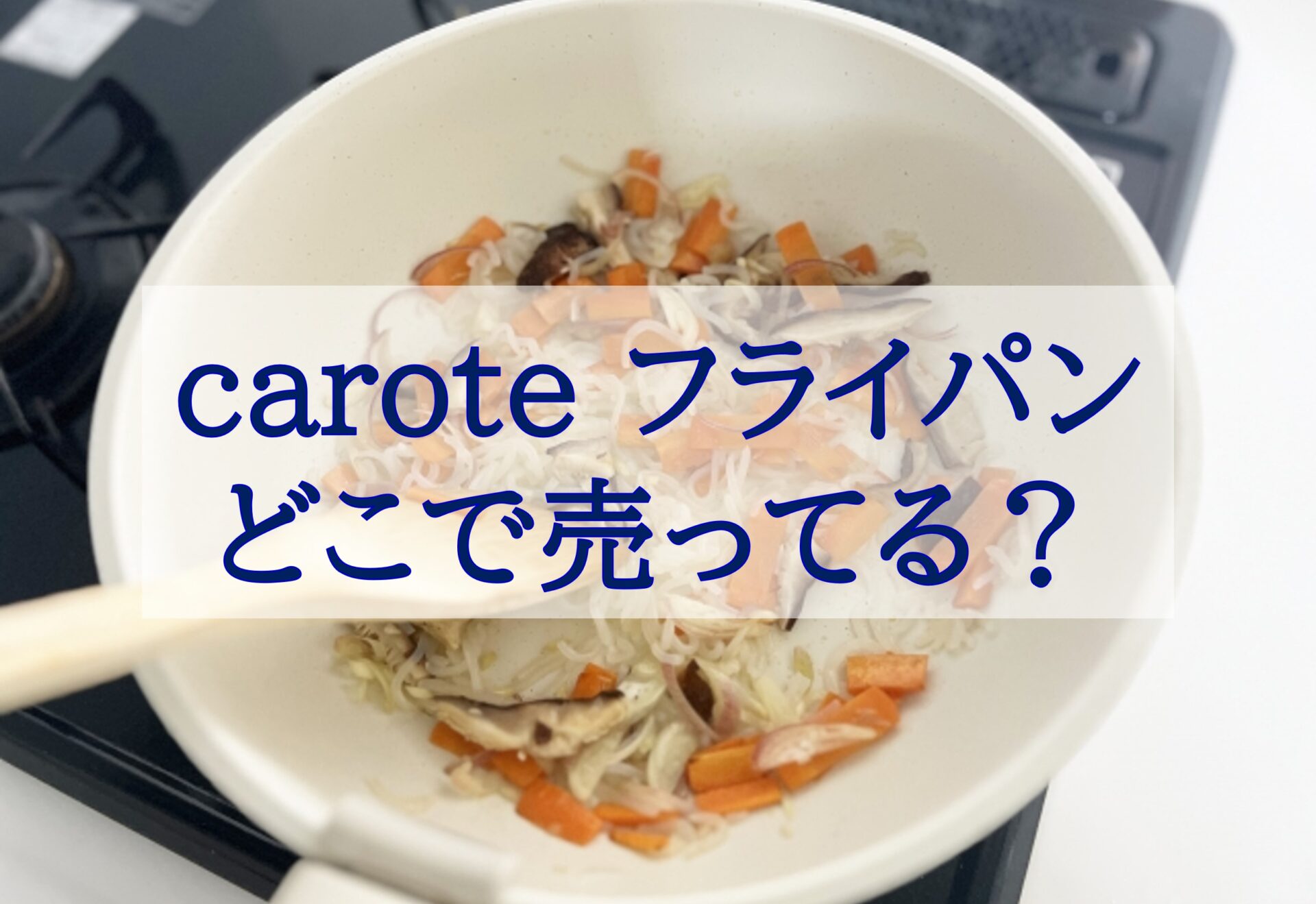 この記事を読めばcarote（カローテ）のフライパンがどこで売ってるかを知れることをイメージできる写真